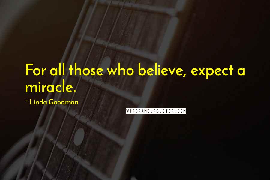 Linda Goodman quotes: For all those who believe, expect a miracle.