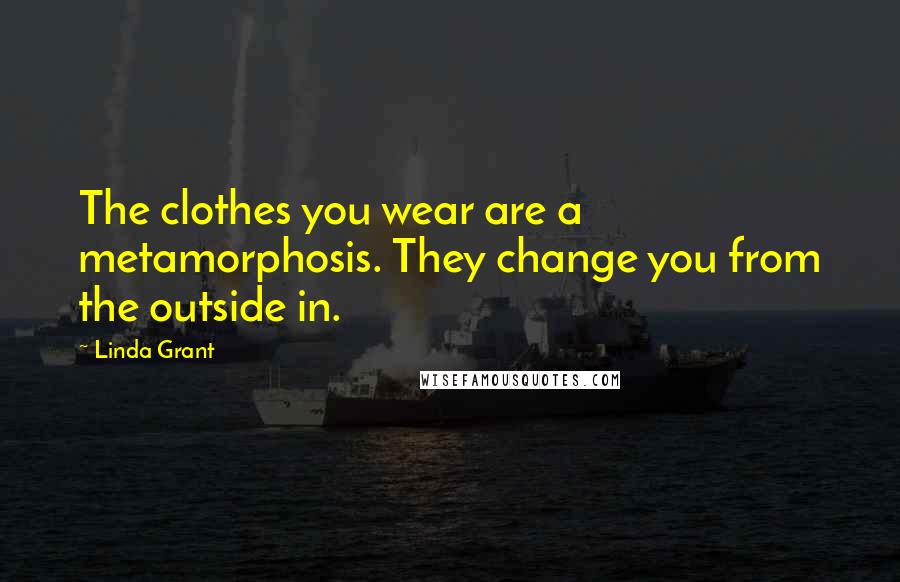 Linda Grant quotes: The clothes you wear are a metamorphosis. They change you from the outside in.