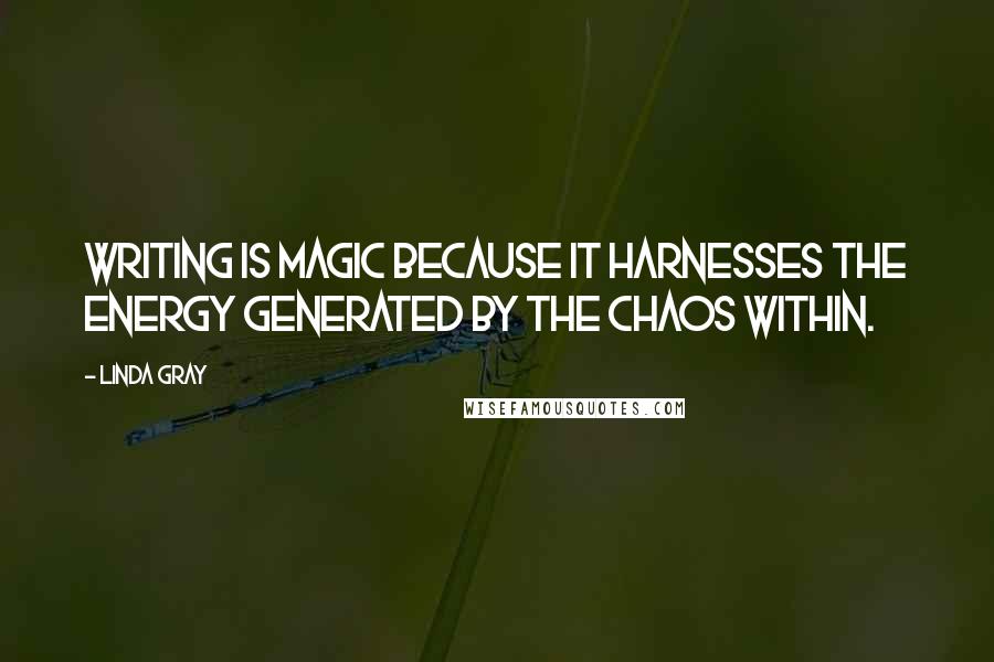 Linda Gray quotes: Writing is magic because it harnesses the energy generated by the chaos within.