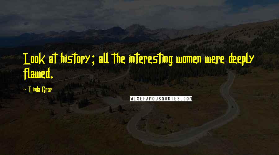 Linda Gray quotes: Look at history; all the interesting women were deeply flawed.