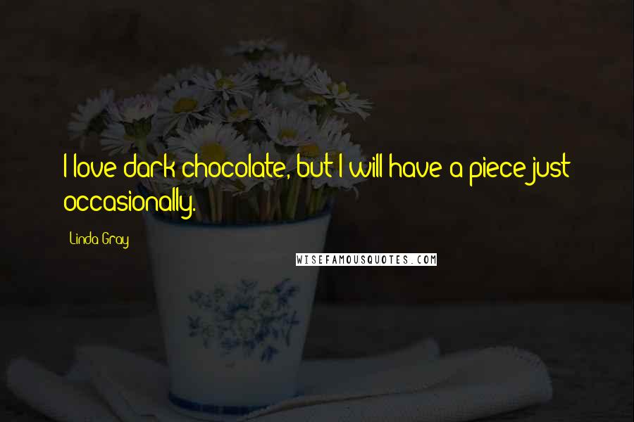 Linda Gray quotes: I love dark chocolate, but I will have a piece just occasionally.
