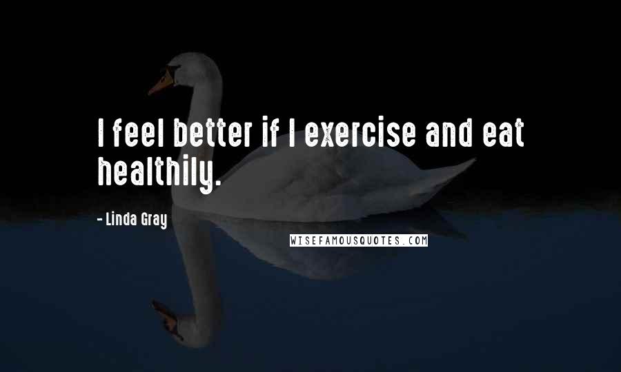 Linda Gray quotes: I feel better if I exercise and eat healthily.