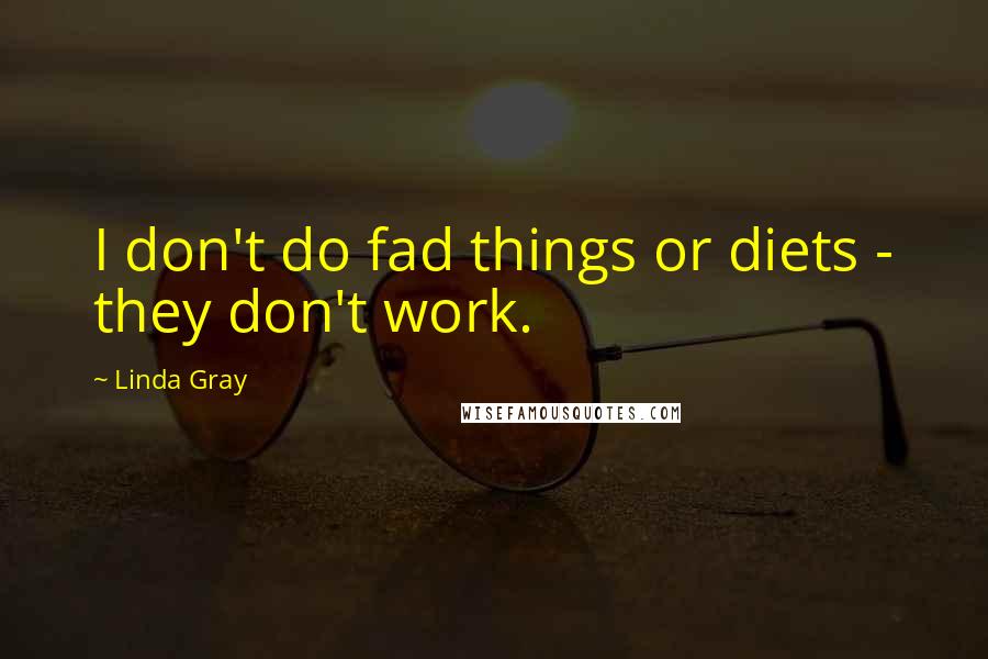 Linda Gray quotes: I don't do fad things or diets - they don't work.