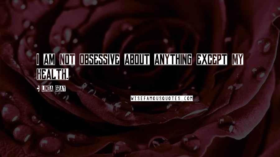 Linda Gray quotes: I am not obsessive about anything except my health.