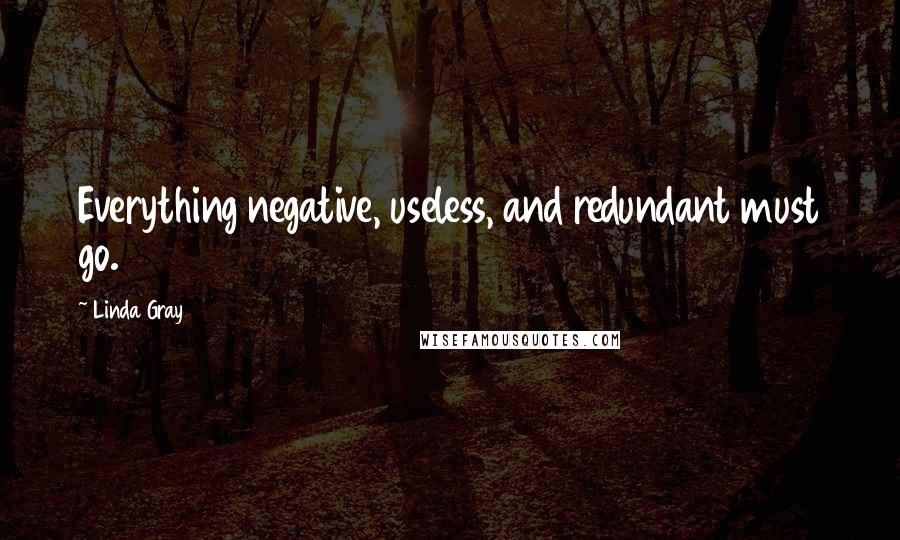 Linda Gray quotes: Everything negative, useless, and redundant must go.