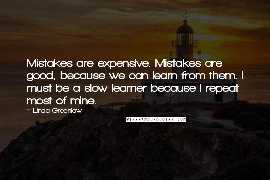 Linda Greenlaw quotes: Mistakes are expensive. Mistakes are good, because we can learn from them. I must be a slow learner because I repeat most of mine.