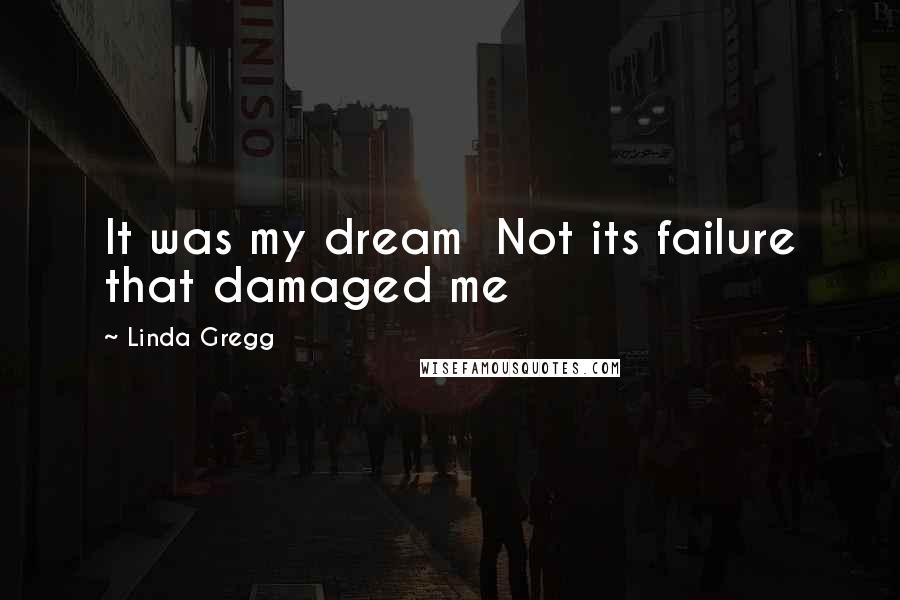 Linda Gregg quotes: It was my dream Not its failure that damaged me