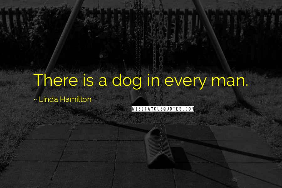 Linda Hamilton quotes: There is a dog in every man.