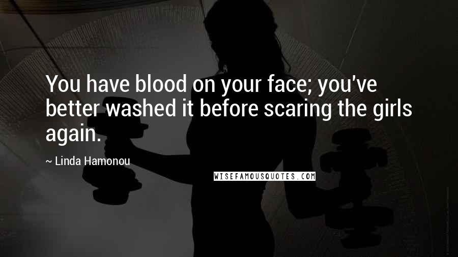 Linda Hamonou quotes: You have blood on your face; you've better washed it before scaring the girls again.