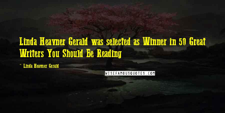 Linda Heavner Gerald quotes: Linda Heavner Gerald was selected as Winner in 50 Great Writers You Should Be Reading