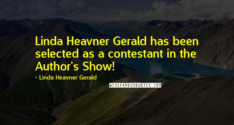 Linda Heavner Gerald quotes: Linda Heavner Gerald has been selected as a contestant in the Author's Show!
