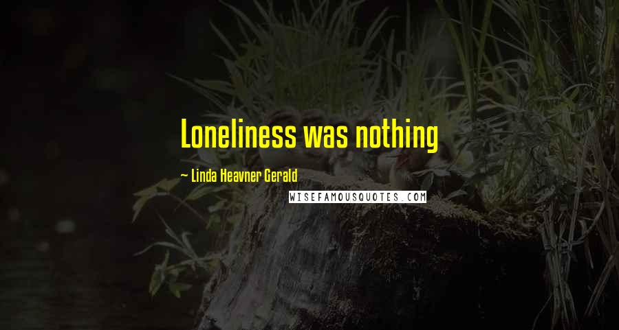 Linda Heavner Gerald quotes: Loneliness was nothing