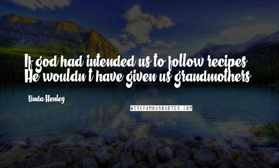 Linda Henley quotes: If god had intended us to follow recipes, He wouldn't have given us grandmothers.