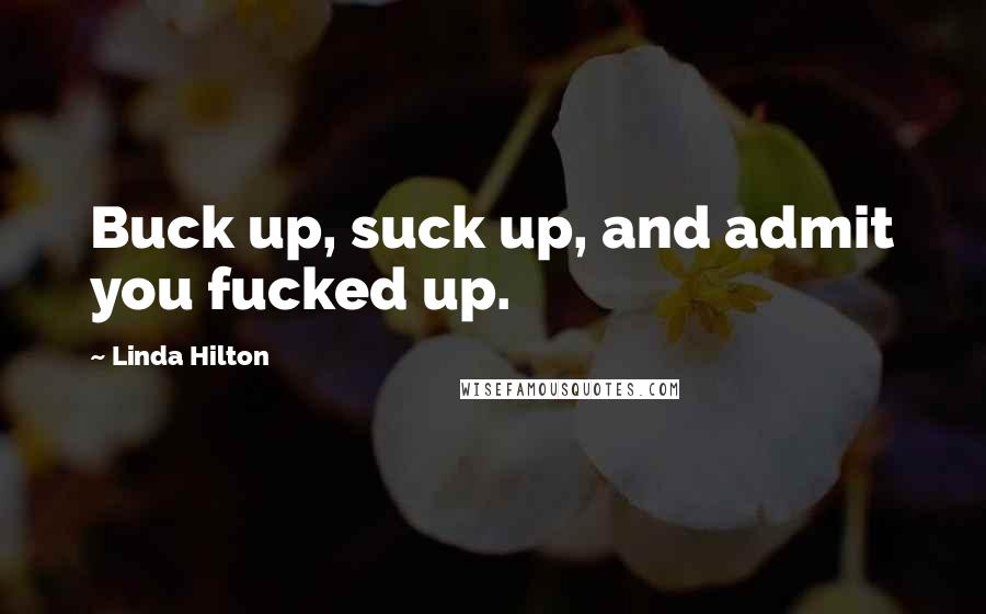 Linda Hilton quotes: Buck up, suck up, and admit you fucked up.