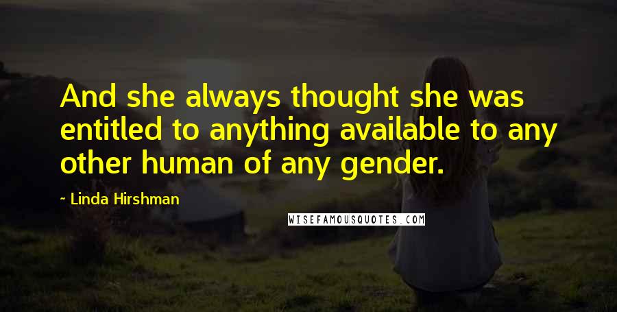 Linda Hirshman quotes: And she always thought she was entitled to anything available to any other human of any gender.