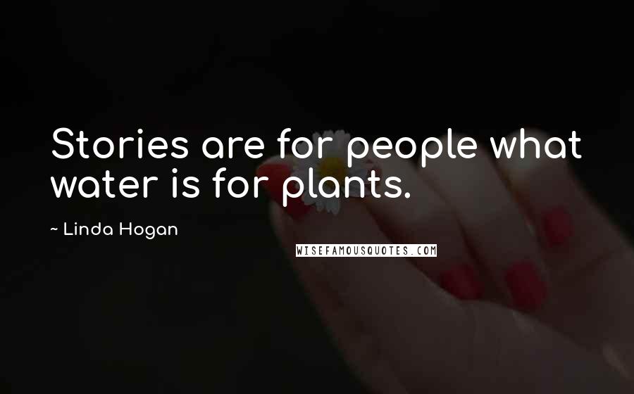 Linda Hogan quotes: Stories are for people what water is for plants.