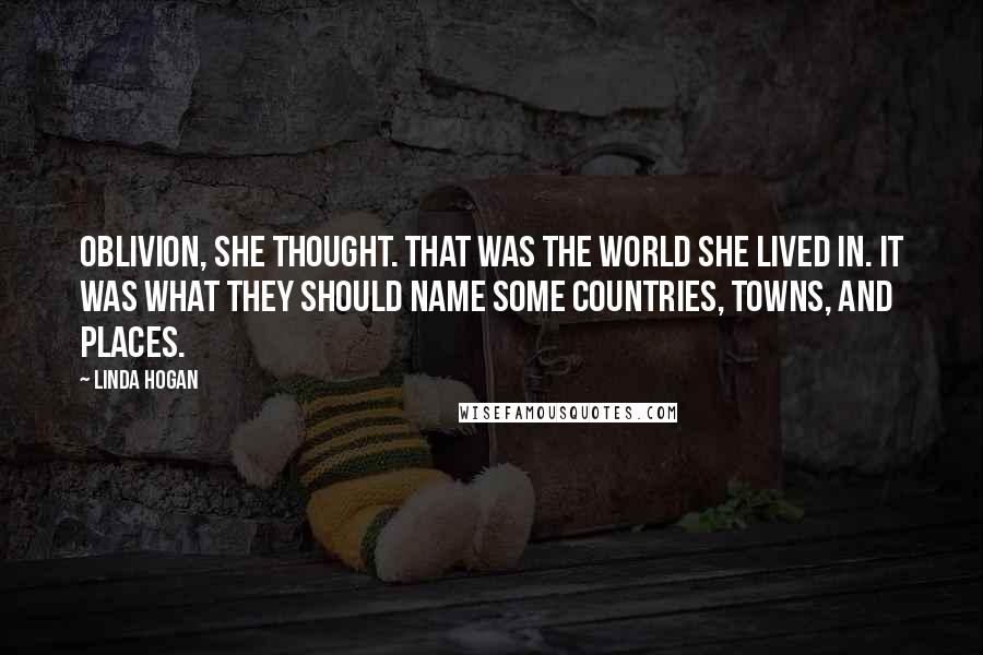 Linda Hogan quotes: Oblivion, she thought. That was the world she lived in. It was what they should name some countries, towns, and places.