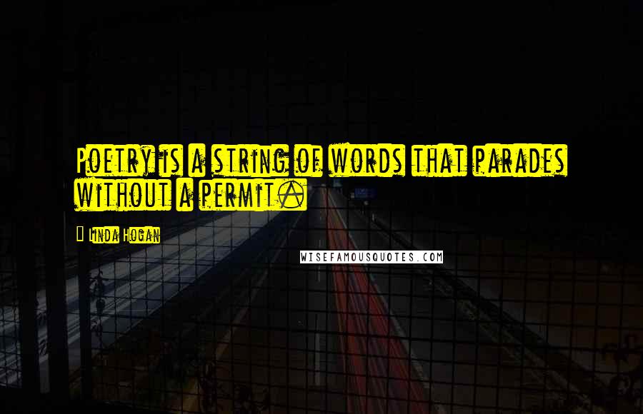 Linda Hogan quotes: Poetry is a string of words that parades without a permit.