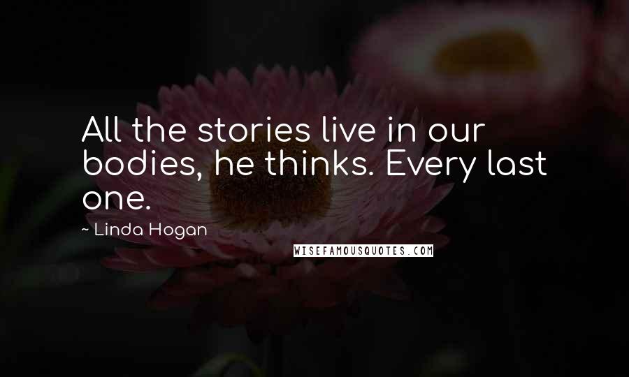 Linda Hogan quotes: All the stories live in our bodies, he thinks. Every last one.