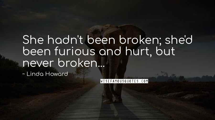 Linda Howard quotes: She hadn't been broken; she'd been furious and hurt, but never broken...