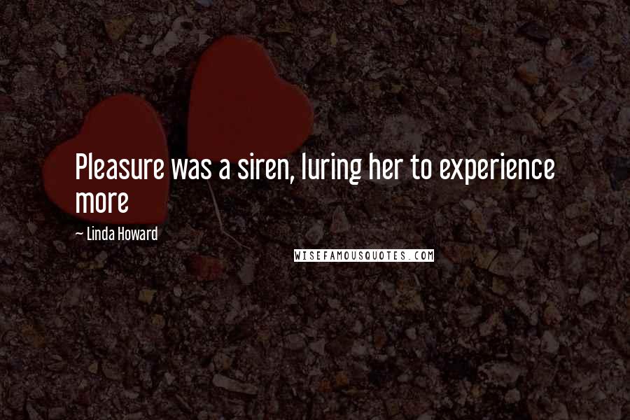 Linda Howard quotes: Pleasure was a siren, luring her to experience more