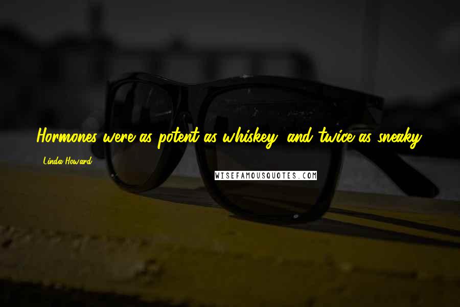 Linda Howard quotes: Hormones were as potent as whiskey, and twice as sneaky.
