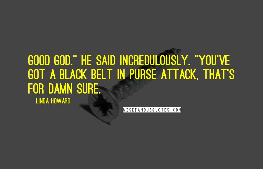 Linda Howard quotes: Good God." he said incredulously. "You've got a black belt in purse attack, that's for damn sure.