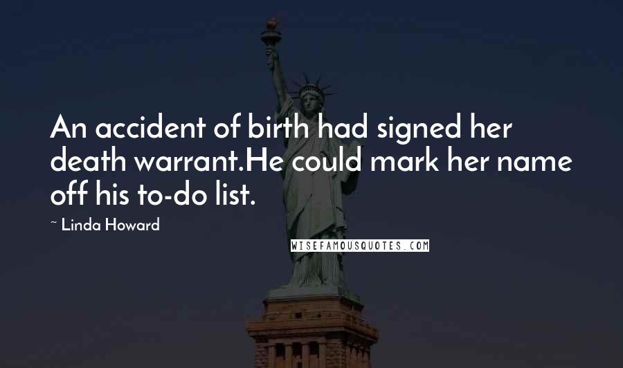 Linda Howard quotes: An accident of birth had signed her death warrant.He could mark her name off his to-do list.