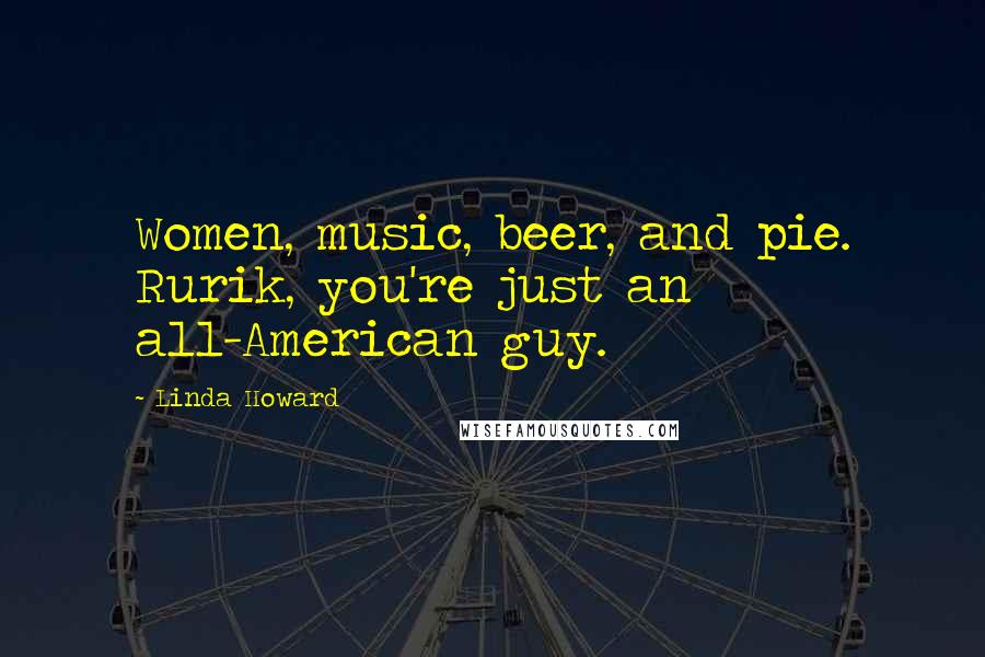 Linda Howard quotes: Women, music, beer, and pie. Rurik, you're just an all-American guy.