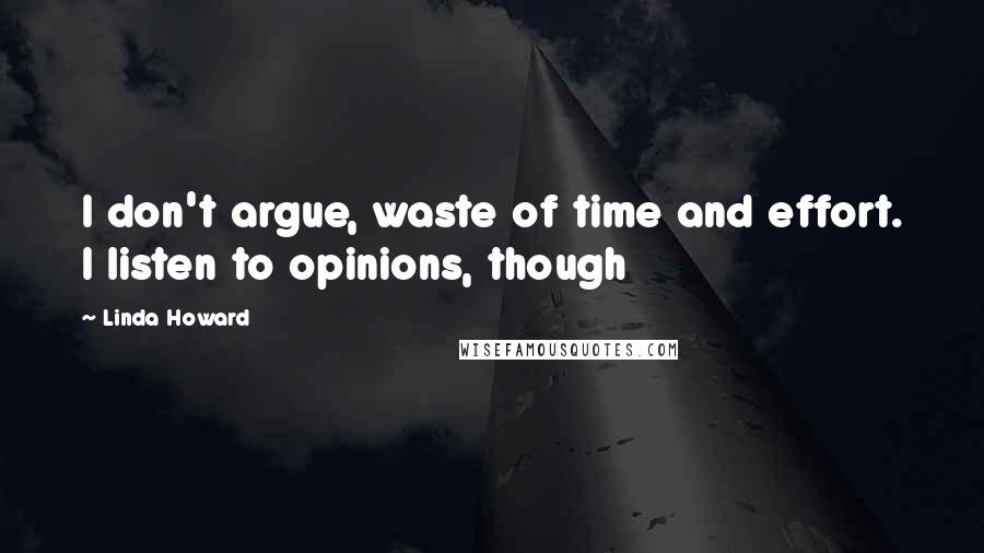 Linda Howard quotes: I don't argue, waste of time and effort. I listen to opinions, though