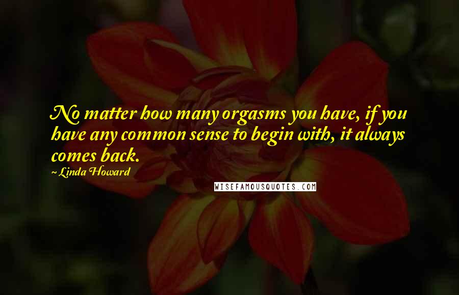 Linda Howard quotes: No matter how many orgasms you have, if you have any common sense to begin with, it always comes back.