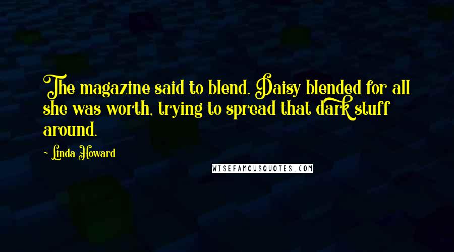 Linda Howard quotes: The magazine said to blend. Daisy blended for all she was worth, trying to spread that dark stuff around.