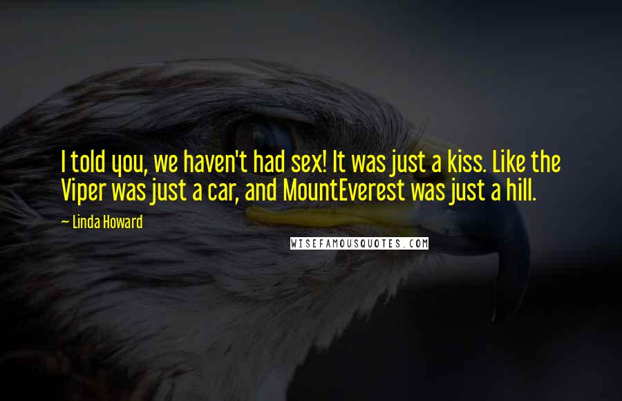 Linda Howard quotes: I told you, we haven't had sex! It was just a kiss. Like the Viper was just a car, and MountEverest was just a hill.