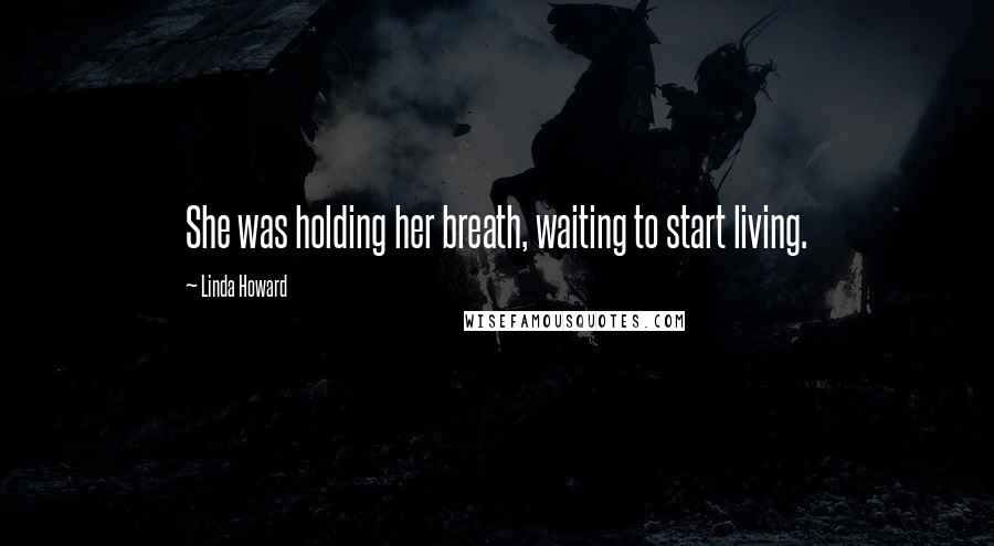 Linda Howard quotes: She was holding her breath, waiting to start living.