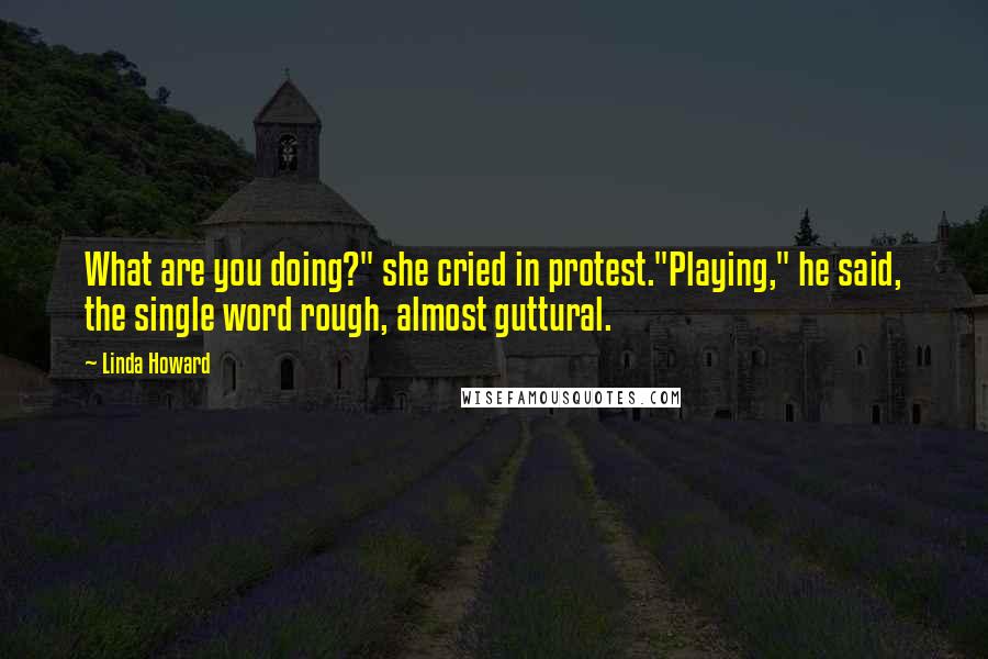 Linda Howard quotes: What are you doing?" she cried in protest."Playing," he said, the single word rough, almost guttural.