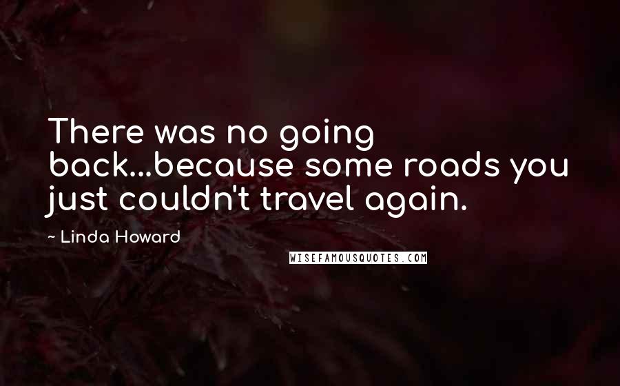 Linda Howard quotes: There was no going back...because some roads you just couldn't travel again.