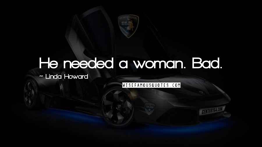 Linda Howard quotes: He needed a woman. Bad.