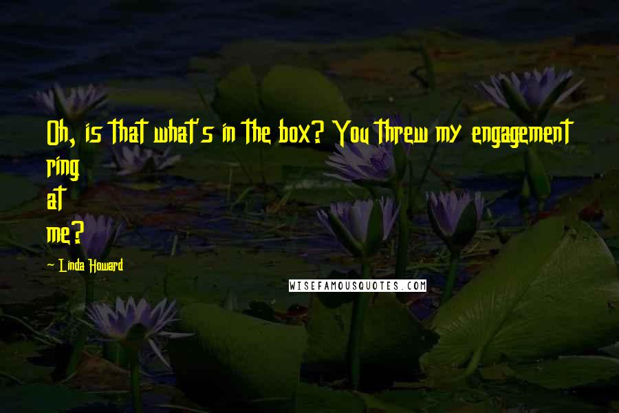 Linda Howard quotes: Oh, is that what's in the box? You threw my engagement ring at me?