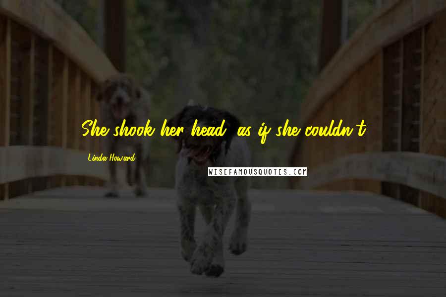 Linda Howard quotes: She shook her head, as if she couldn't