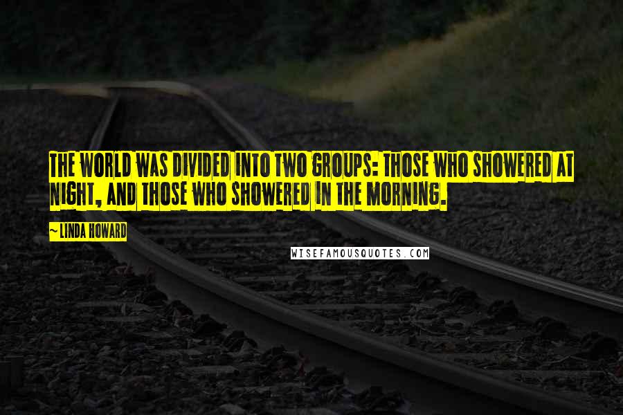 Linda Howard quotes: The world was divided into two groups: those who showered at night, and those who showered in the morning.