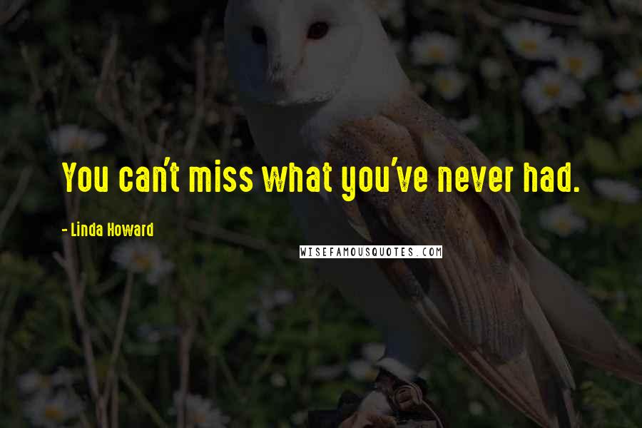 Linda Howard quotes: You can't miss what you've never had.