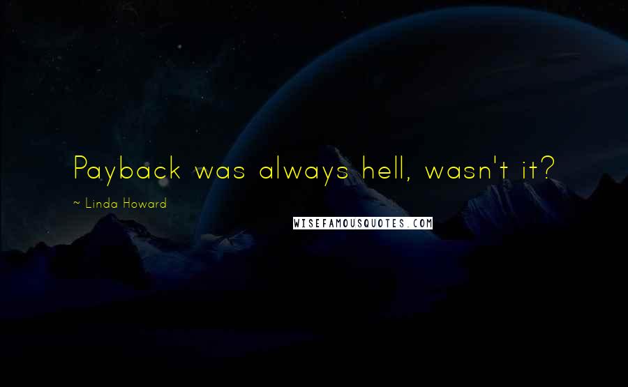 Linda Howard quotes: Payback was always hell, wasn't it?