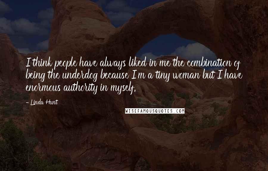 Linda Hunt quotes: I think people have always liked in me the combination of being the underdog because I'm a tiny woman but I have enormous authority in myself.