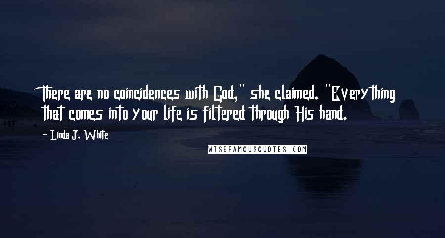 Linda J. White quotes: There are no coincidences with God," she claimed. "Everything that comes into your life is filtered through His hand.