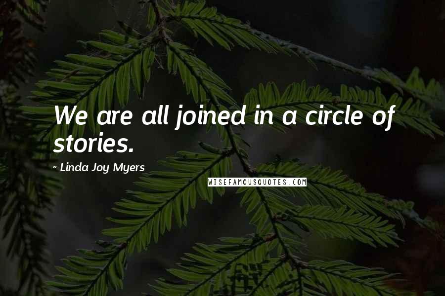 Linda Joy Myers quotes: We are all joined in a circle of stories.