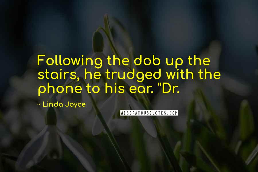 Linda Joyce quotes: Following the dob up the stairs, he trudged with the phone to his ear. "Dr.