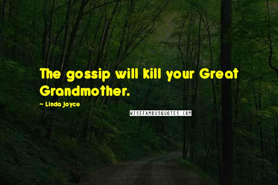 Linda Joyce quotes: The gossip will kill your Great Grandmother.