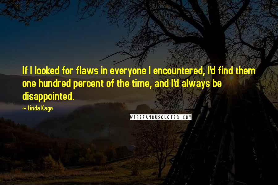 Linda Kage quotes: If I looked for flaws in everyone I encountered, I'd find them one hundred percent of the time, and I'd always be disappointed. Linda Kage quotes: If I looked for flaws in everyone I encountered, I'd find them one hundred percent of the time, and I'd always be disappointed.