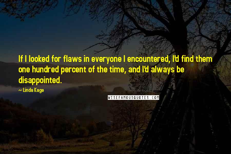 Linda Kage quotes: If I looked for flaws in everyone I encountered, I'd find them one hundred percent of the time, and I'd always be disappointed.