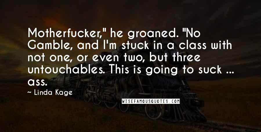 Linda Kage quotes: Motherfucker," he groaned. "No Gamble, and I'm stuck in a class with not one, or even two, but three untouchables. This is going to suck ... ass.